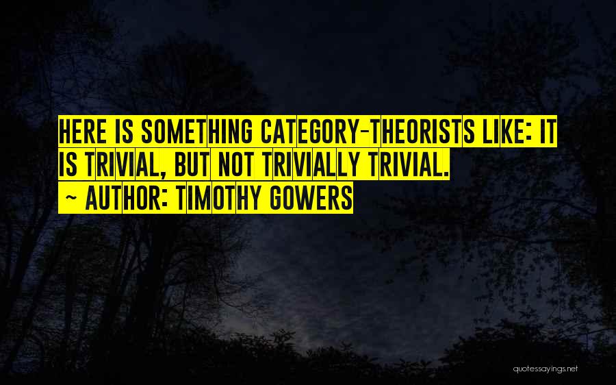 Timothy Gowers Quotes: Here Is Something Category-theorists Like: It Is Trivial, But Not Trivially Trivial.