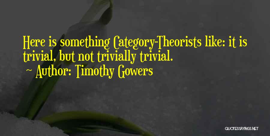 Timothy Gowers Quotes: Here Is Something Category-theorists Like: It Is Trivial, But Not Trivially Trivial.