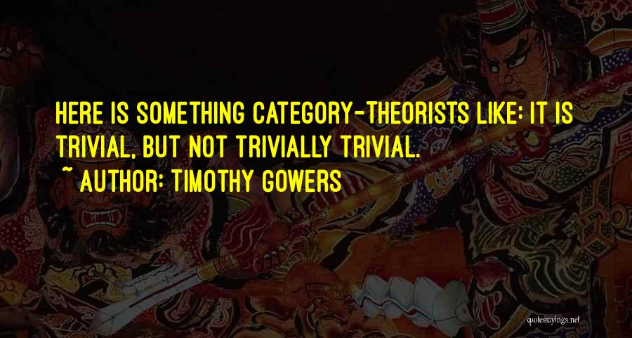Timothy Gowers Quotes: Here Is Something Category-theorists Like: It Is Trivial, But Not Trivially Trivial.