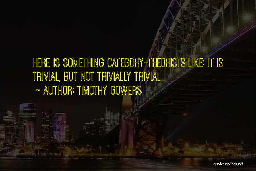 Timothy Gowers Quotes: Here Is Something Category-theorists Like: It Is Trivial, But Not Trivially Trivial.