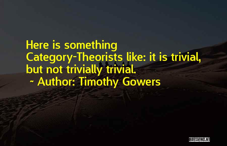 Timothy Gowers Quotes: Here Is Something Category-theorists Like: It Is Trivial, But Not Trivially Trivial.