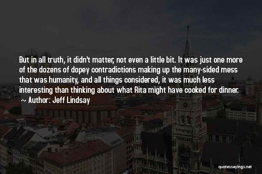 Jeff Lindsay Quotes: But In All Truth, It Didn't Matter, Not Even A Little Bit. It Was Just One More Of The Dozens