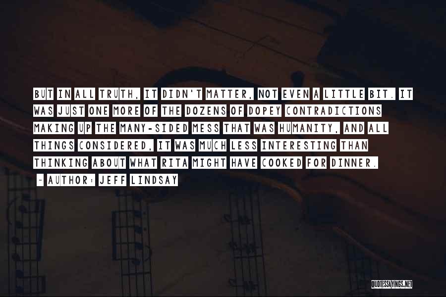 Jeff Lindsay Quotes: But In All Truth, It Didn't Matter, Not Even A Little Bit. It Was Just One More Of The Dozens