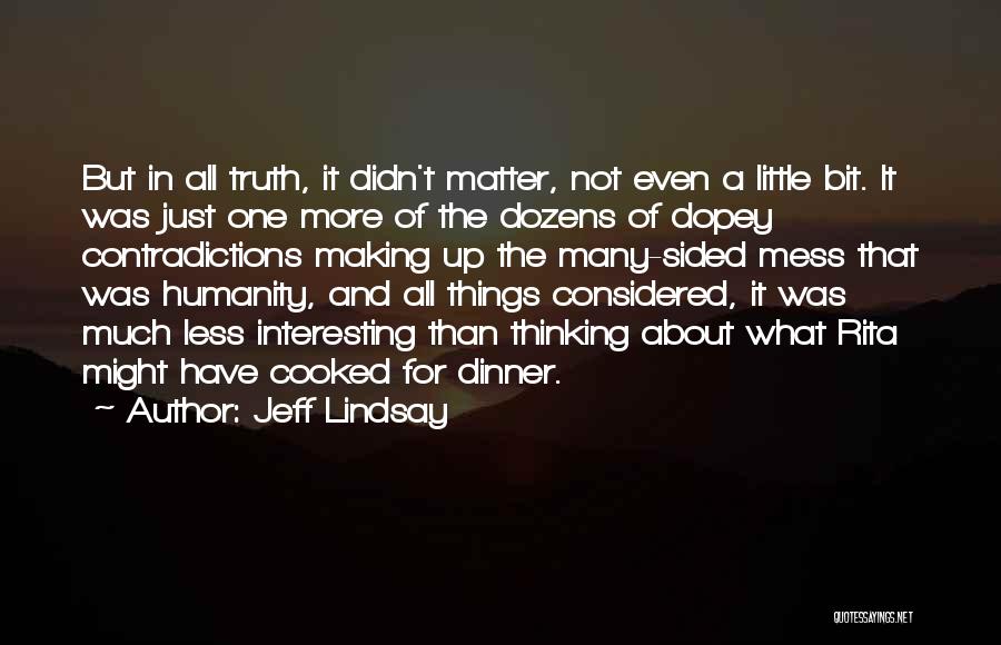 Jeff Lindsay Quotes: But In All Truth, It Didn't Matter, Not Even A Little Bit. It Was Just One More Of The Dozens