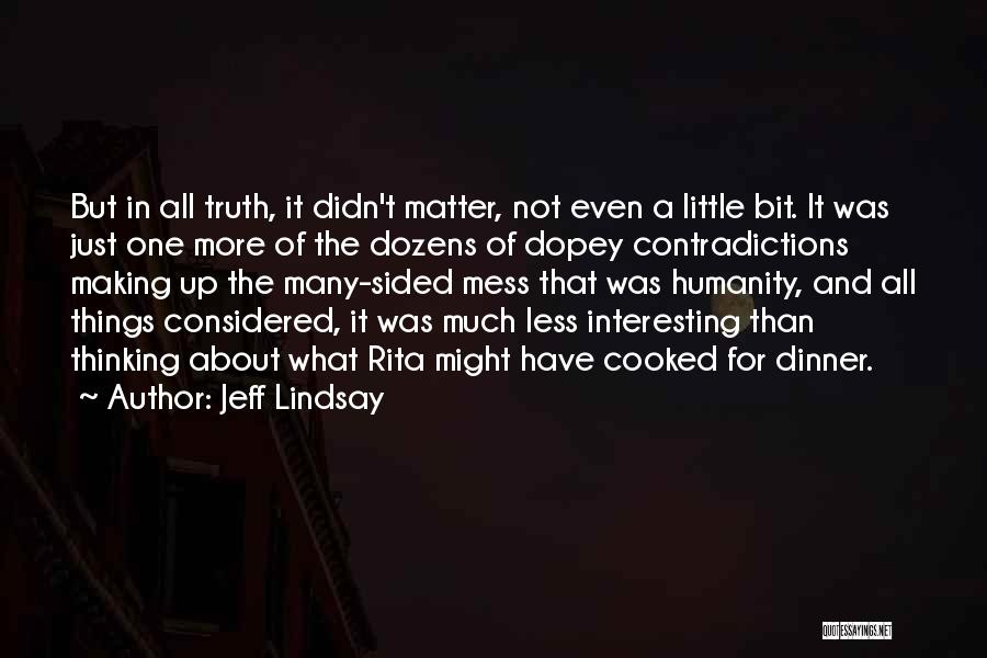 Jeff Lindsay Quotes: But In All Truth, It Didn't Matter, Not Even A Little Bit. It Was Just One More Of The Dozens