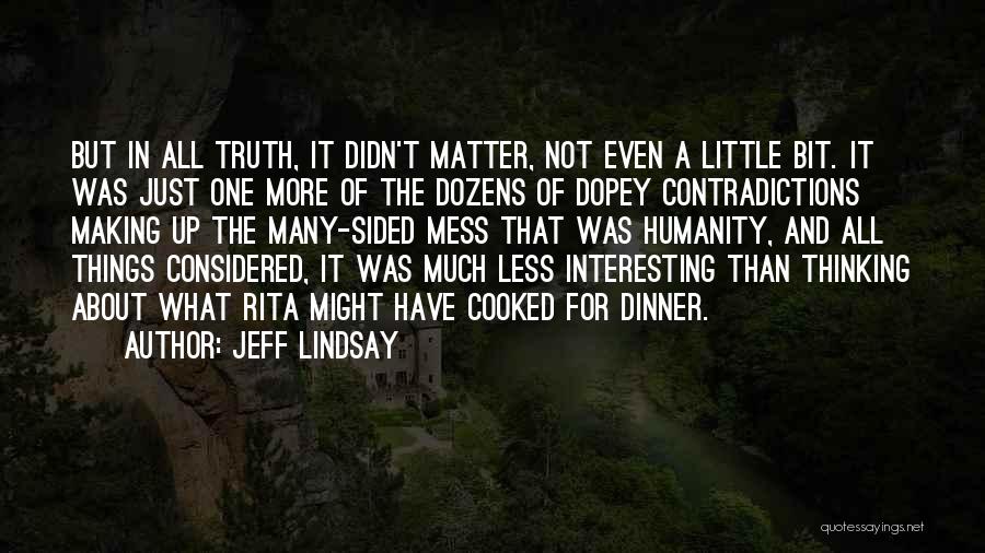 Jeff Lindsay Quotes: But In All Truth, It Didn't Matter, Not Even A Little Bit. It Was Just One More Of The Dozens