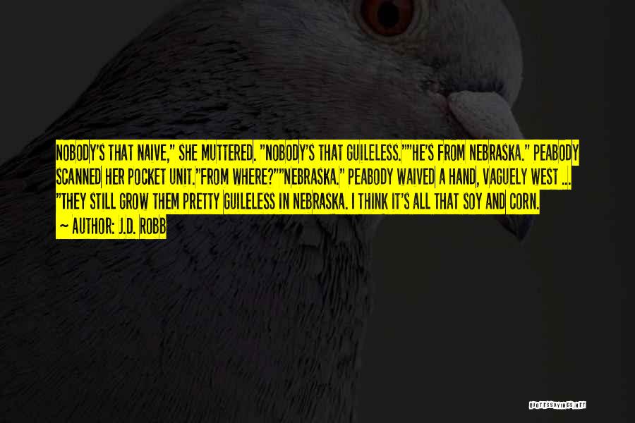 J.D. Robb Quotes: Nobody's That Naive, She Muttered. Nobody's That Guileless.he's From Nebraska. Peabody Scanned Her Pocket Unit.from Where?nebraska. Peabody Waived A Hand,