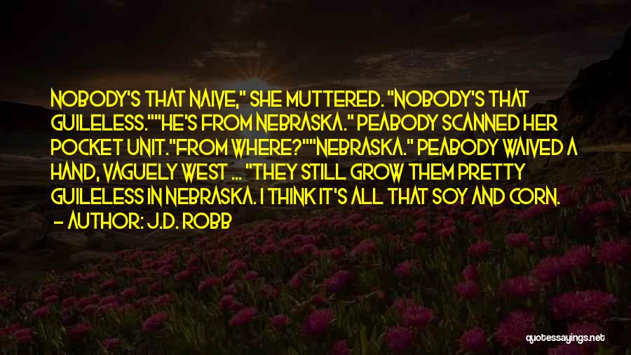 J.D. Robb Quotes: Nobody's That Naive, She Muttered. Nobody's That Guileless.he's From Nebraska. Peabody Scanned Her Pocket Unit.from Where?nebraska. Peabody Waived A Hand,