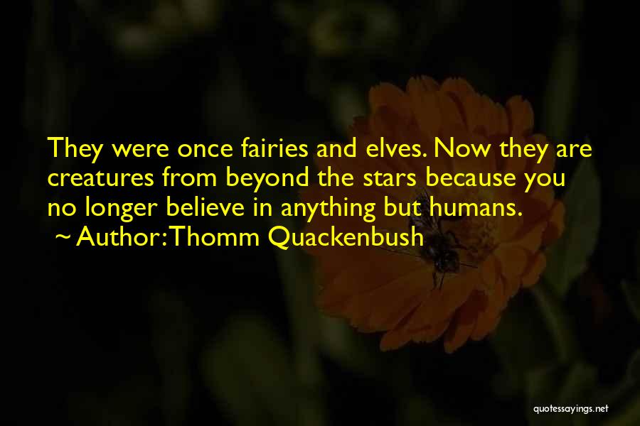 Thomm Quackenbush Quotes: They Were Once Fairies And Elves. Now They Are Creatures From Beyond The Stars Because You No Longer Believe In