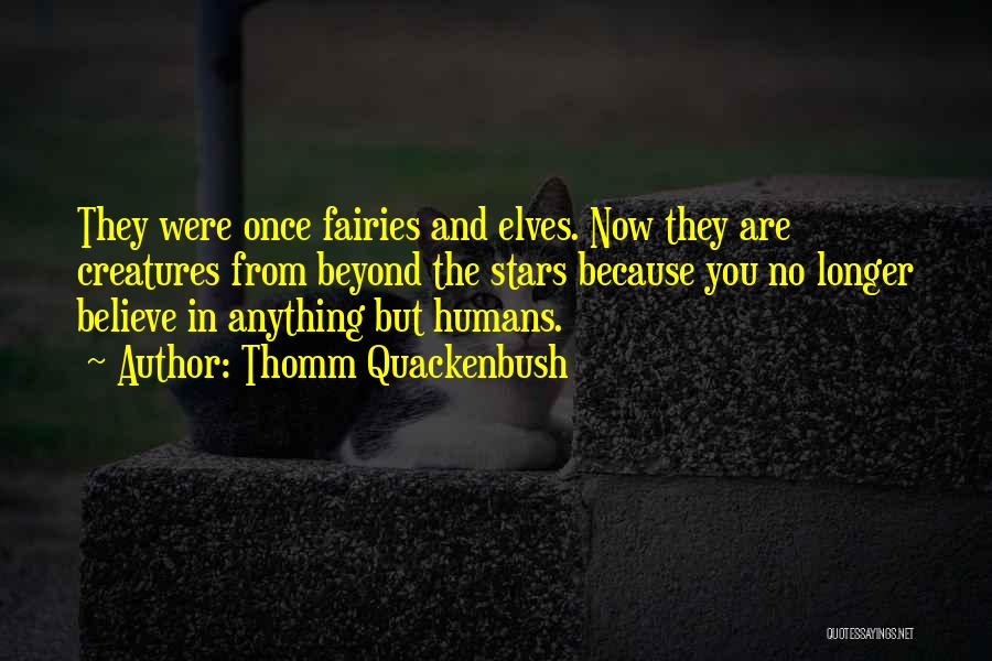 Thomm Quackenbush Quotes: They Were Once Fairies And Elves. Now They Are Creatures From Beyond The Stars Because You No Longer Believe In