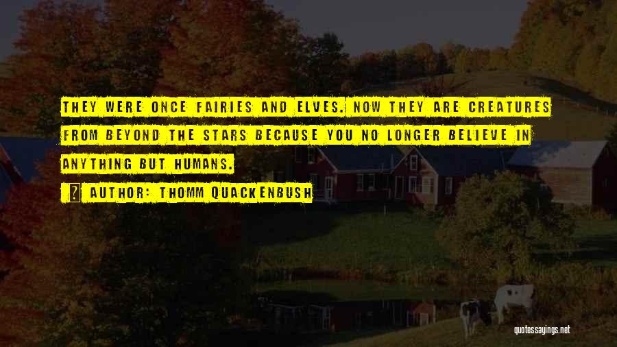 Thomm Quackenbush Quotes: They Were Once Fairies And Elves. Now They Are Creatures From Beyond The Stars Because You No Longer Believe In