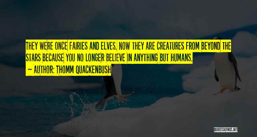Thomm Quackenbush Quotes: They Were Once Fairies And Elves. Now They Are Creatures From Beyond The Stars Because You No Longer Believe In