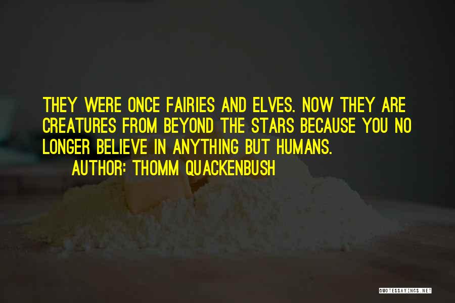 Thomm Quackenbush Quotes: They Were Once Fairies And Elves. Now They Are Creatures From Beyond The Stars Because You No Longer Believe In