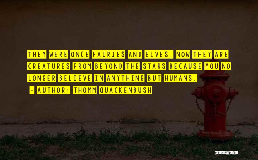 Thomm Quackenbush Quotes: They Were Once Fairies And Elves. Now They Are Creatures From Beyond The Stars Because You No Longer Believe In