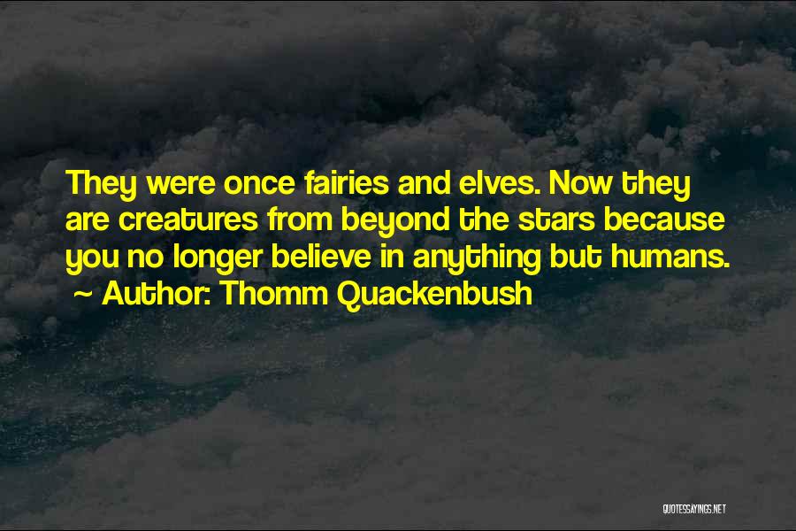 Thomm Quackenbush Quotes: They Were Once Fairies And Elves. Now They Are Creatures From Beyond The Stars Because You No Longer Believe In