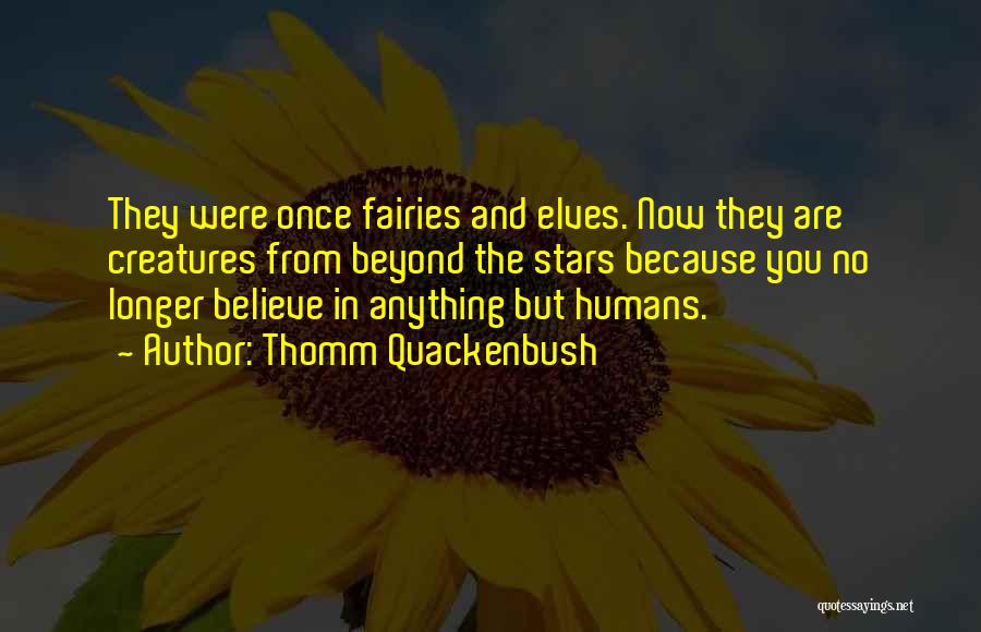 Thomm Quackenbush Quotes: They Were Once Fairies And Elves. Now They Are Creatures From Beyond The Stars Because You No Longer Believe In