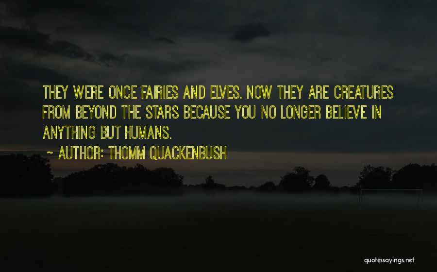 Thomm Quackenbush Quotes: They Were Once Fairies And Elves. Now They Are Creatures From Beyond The Stars Because You No Longer Believe In