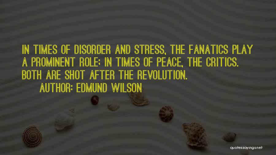 Edmund Wilson Quotes: In Times Of Disorder And Stress, The Fanatics Play A Prominent Role; In Times Of Peace, The Critics. Both Are