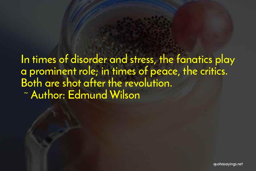 Edmund Wilson Quotes: In Times Of Disorder And Stress, The Fanatics Play A Prominent Role; In Times Of Peace, The Critics. Both Are