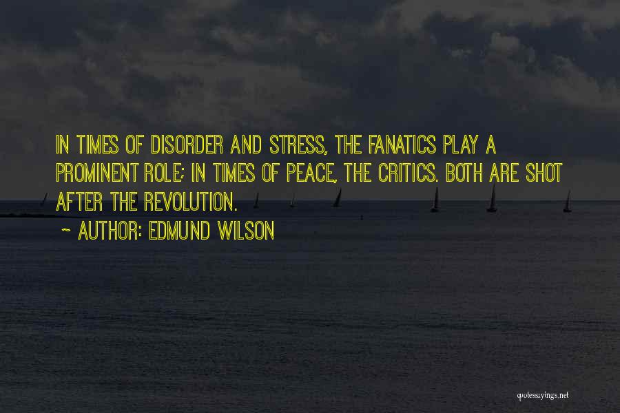 Edmund Wilson Quotes: In Times Of Disorder And Stress, The Fanatics Play A Prominent Role; In Times Of Peace, The Critics. Both Are