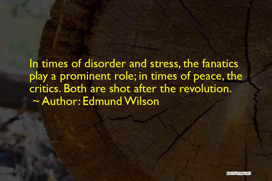 Edmund Wilson Quotes: In Times Of Disorder And Stress, The Fanatics Play A Prominent Role; In Times Of Peace, The Critics. Both Are