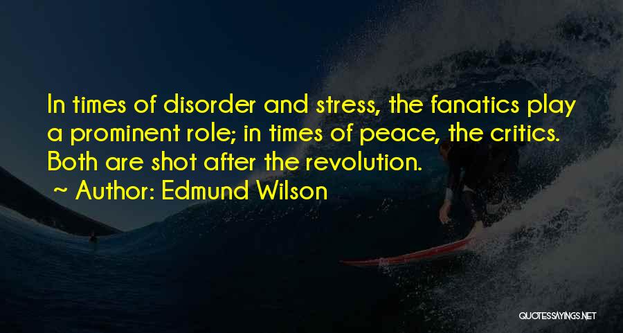 Edmund Wilson Quotes: In Times Of Disorder And Stress, The Fanatics Play A Prominent Role; In Times Of Peace, The Critics. Both Are
