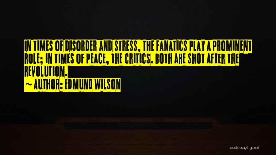 Edmund Wilson Quotes: In Times Of Disorder And Stress, The Fanatics Play A Prominent Role; In Times Of Peace, The Critics. Both Are