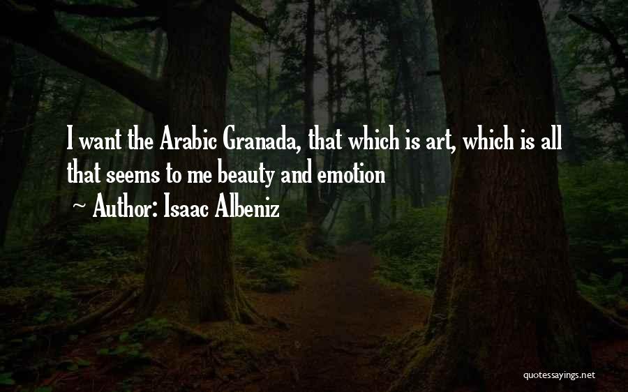Isaac Albeniz Quotes: I Want The Arabic Granada, That Which Is Art, Which Is All That Seems To Me Beauty And Emotion