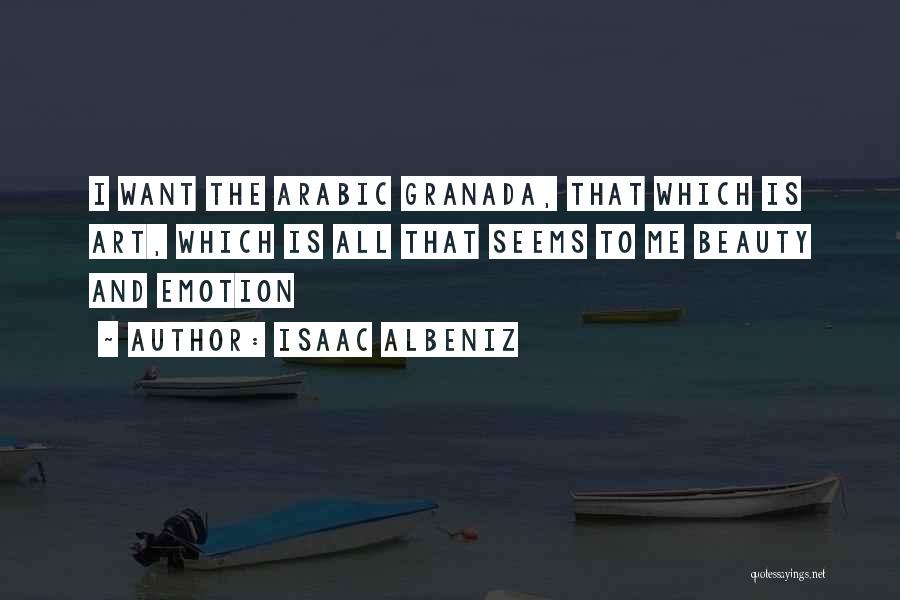 Isaac Albeniz Quotes: I Want The Arabic Granada, That Which Is Art, Which Is All That Seems To Me Beauty And Emotion