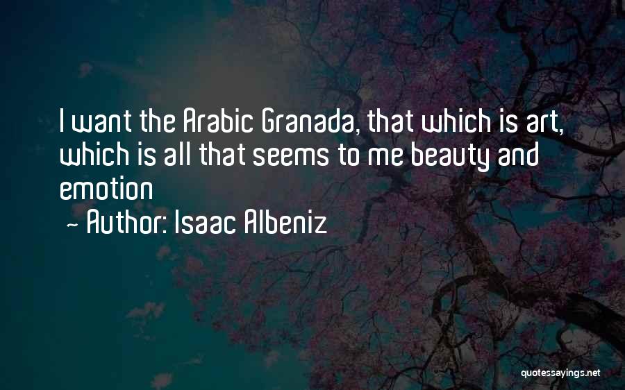Isaac Albeniz Quotes: I Want The Arabic Granada, That Which Is Art, Which Is All That Seems To Me Beauty And Emotion
