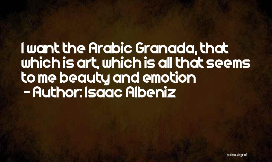Isaac Albeniz Quotes: I Want The Arabic Granada, That Which Is Art, Which Is All That Seems To Me Beauty And Emotion