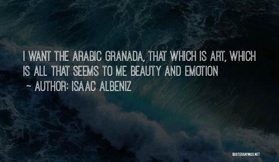 Isaac Albeniz Quotes: I Want The Arabic Granada, That Which Is Art, Which Is All That Seems To Me Beauty And Emotion