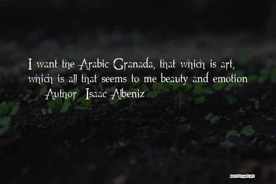 Isaac Albeniz Quotes: I Want The Arabic Granada, That Which Is Art, Which Is All That Seems To Me Beauty And Emotion