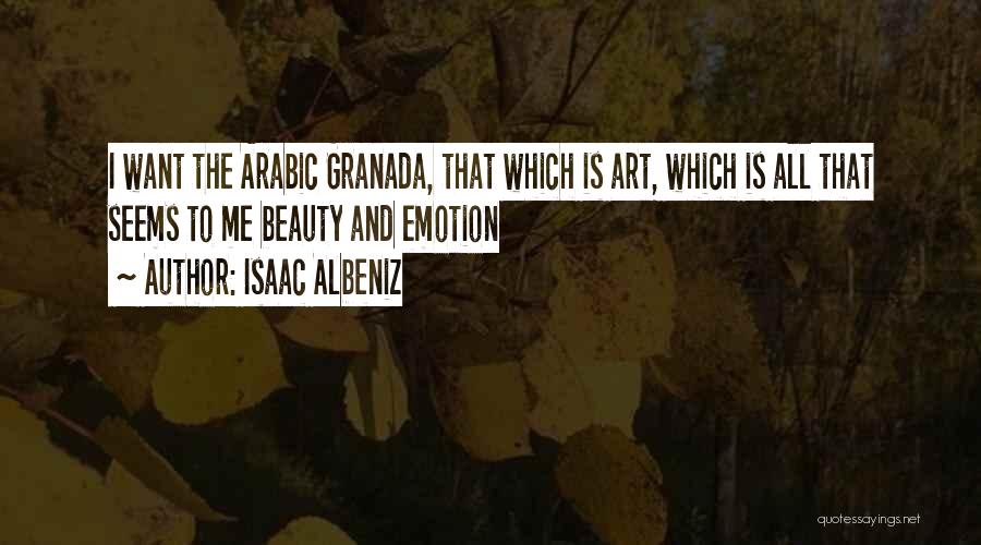 Isaac Albeniz Quotes: I Want The Arabic Granada, That Which Is Art, Which Is All That Seems To Me Beauty And Emotion