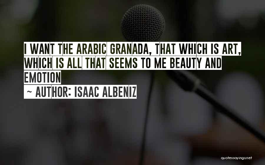 Isaac Albeniz Quotes: I Want The Arabic Granada, That Which Is Art, Which Is All That Seems To Me Beauty And Emotion