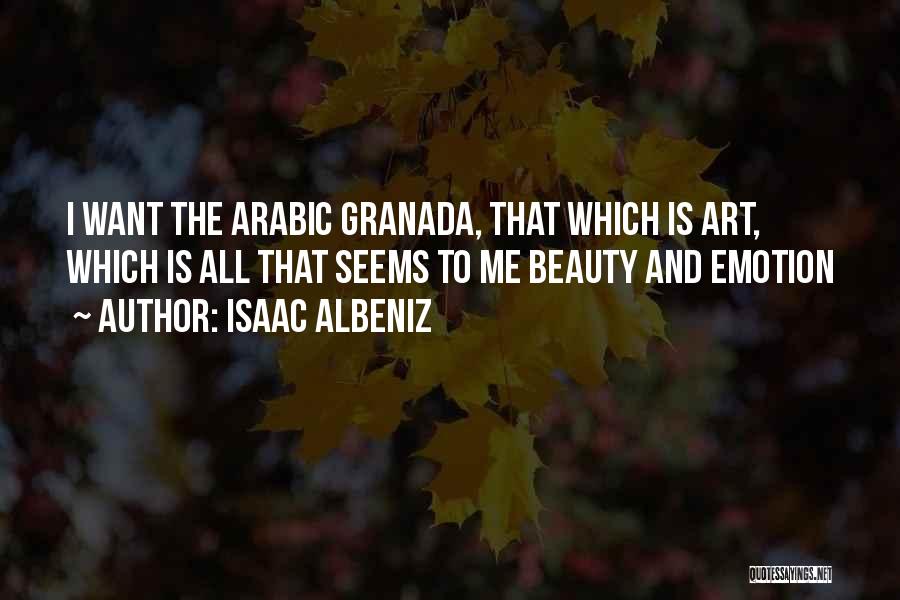 Isaac Albeniz Quotes: I Want The Arabic Granada, That Which Is Art, Which Is All That Seems To Me Beauty And Emotion