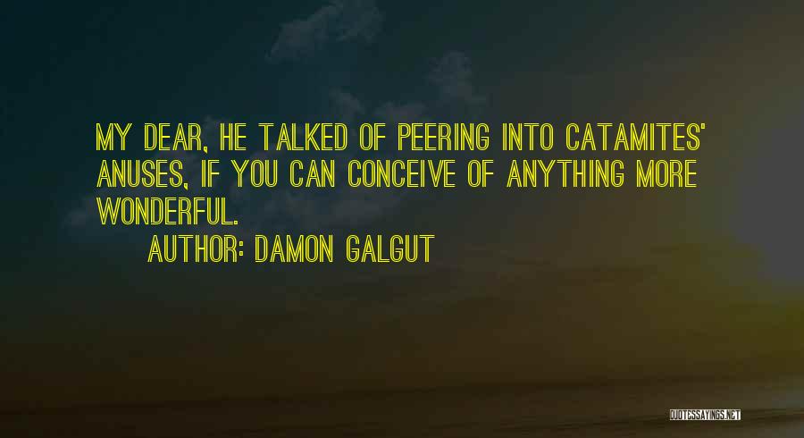 Damon Galgut Quotes: My Dear, He Talked Of Peering Into Catamites' Anuses, If You Can Conceive Of Anything More Wonderful.