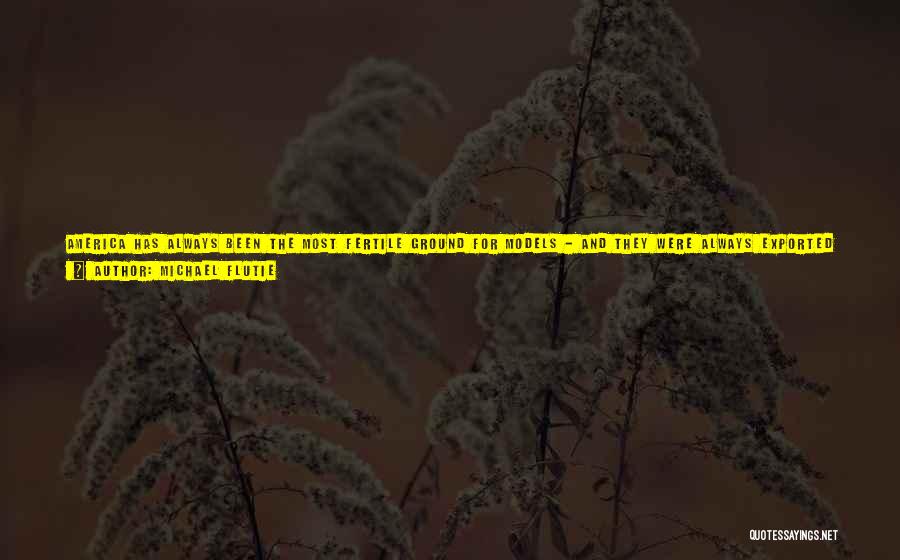 Michael Flutie Quotes: America Has Always Been The Most Fertile Ground For Models - And They Were Always Exported To Other Countries. When