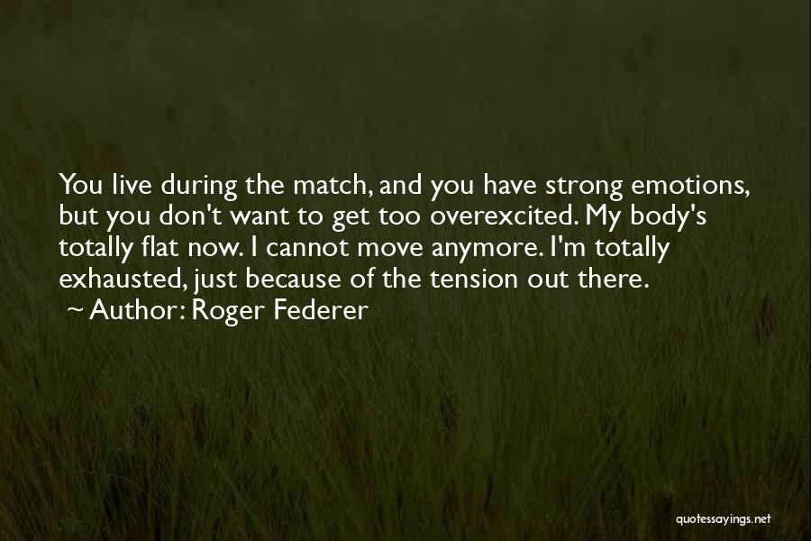 Roger Federer Quotes: You Live During The Match, And You Have Strong Emotions, But You Don't Want To Get Too Overexcited. My Body's