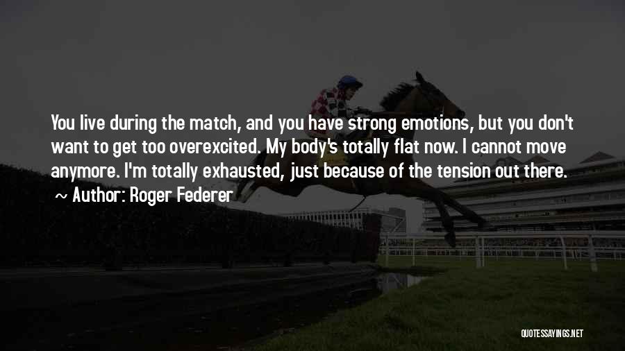 Roger Federer Quotes: You Live During The Match, And You Have Strong Emotions, But You Don't Want To Get Too Overexcited. My Body's