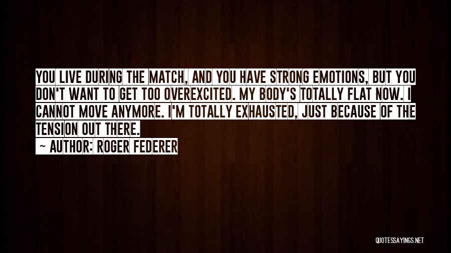 Roger Federer Quotes: You Live During The Match, And You Have Strong Emotions, But You Don't Want To Get Too Overexcited. My Body's