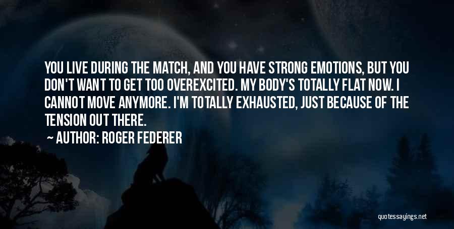 Roger Federer Quotes: You Live During The Match, And You Have Strong Emotions, But You Don't Want To Get Too Overexcited. My Body's