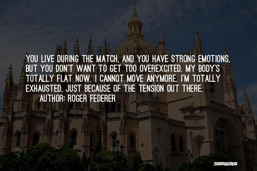 Roger Federer Quotes: You Live During The Match, And You Have Strong Emotions, But You Don't Want To Get Too Overexcited. My Body's