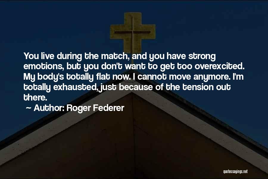 Roger Federer Quotes: You Live During The Match, And You Have Strong Emotions, But You Don't Want To Get Too Overexcited. My Body's