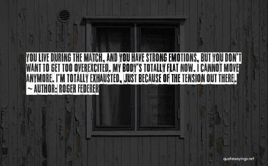 Roger Federer Quotes: You Live During The Match, And You Have Strong Emotions, But You Don't Want To Get Too Overexcited. My Body's