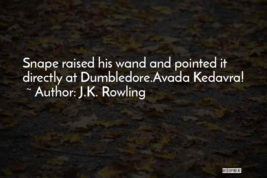 J.K. Rowling Quotes: Snape Raised His Wand And Pointed It Directly At Dumbledore.avada Kedavra!