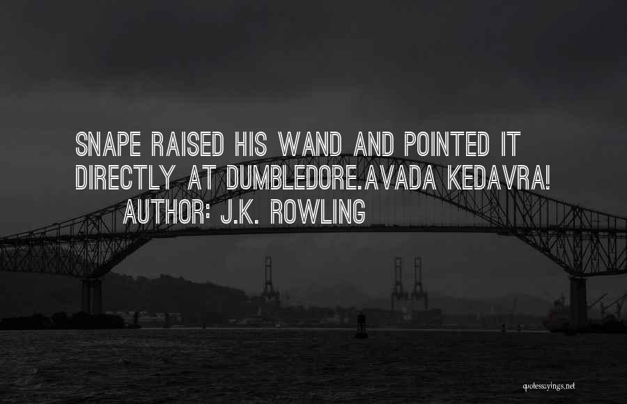 J.K. Rowling Quotes: Snape Raised His Wand And Pointed It Directly At Dumbledore.avada Kedavra!