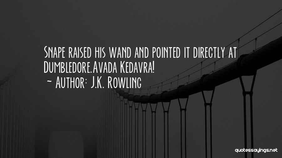 J.K. Rowling Quotes: Snape Raised His Wand And Pointed It Directly At Dumbledore.avada Kedavra!