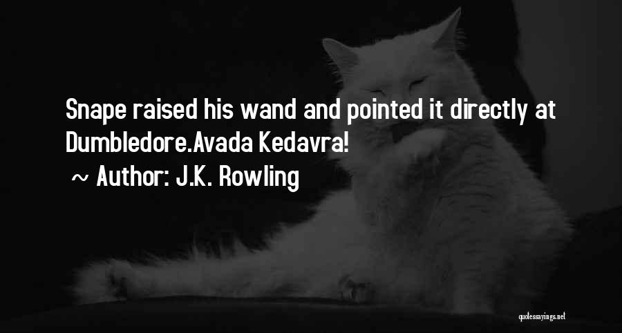 J.K. Rowling Quotes: Snape Raised His Wand And Pointed It Directly At Dumbledore.avada Kedavra!