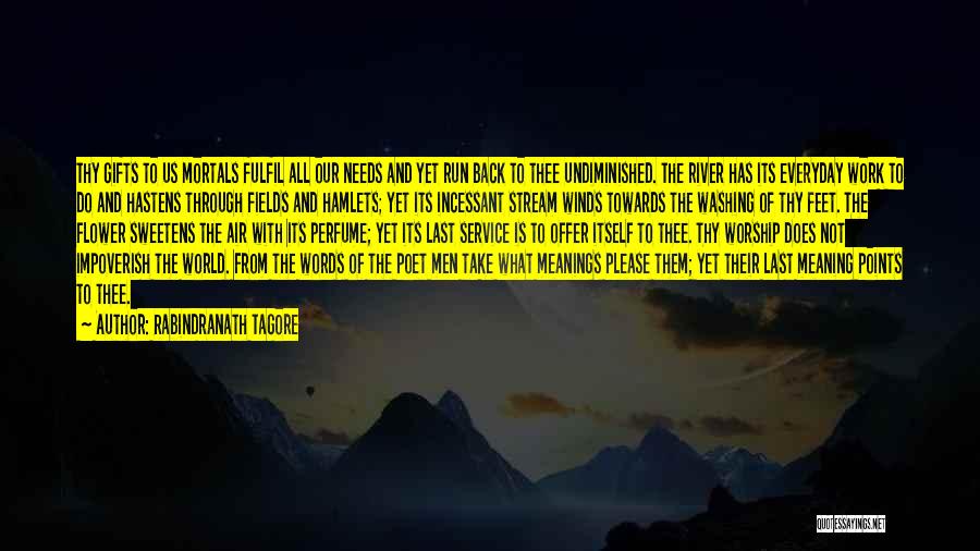 Rabindranath Tagore Quotes: Thy Gifts To Us Mortals Fulfil All Our Needs And Yet Run Back To Thee Undiminished. The River Has Its